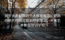 关于天美影院的个人体验备忘：更适合碎片时间还是长时间浏览，天美艺术影视培训学校