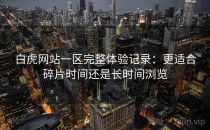 白虎网站一区完整体验记录：更适合碎片时间还是长时间浏览