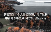蘑菇网站｜个人体验整理：使用过程中容易忽略的细节提醒，蘑菇网片