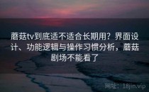 蘑菇tv到底适不适合长期用？界面设计、功能逻辑与操作习惯分析，蘑菇剧场不能看了