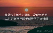 蘑菇tv｜随手记录的一次使用感想：从打开到使用顺手所经历的全过程