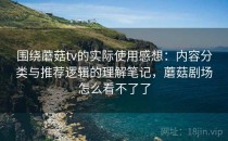 围绕蘑菇tv的实际使用感想：内容分类与推荐逻辑的理解笔记，蘑菇剧场怎么看不了了