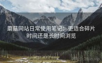 蘑菇网站日常使用笔记：更适合碎片时间还是长时间浏览