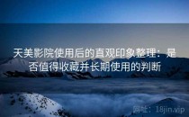 天美影院使用后的直观印象整理：是否值得收藏并长期使用的判断