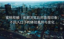 蜜桃视频｜长期浏览后的直观印象：不同入口下的体验差异与变化