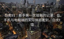 白虎91｜新手第一次接触的记录：在手机与电脑端的实际体验差别，白虎t恤