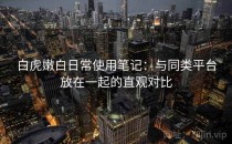 白虎嫩白日常使用笔记：与同类平台放在一起的直观对比