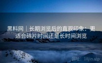 黑料网｜长期浏览后的直观印象：更适合碎片时间还是长时间浏览