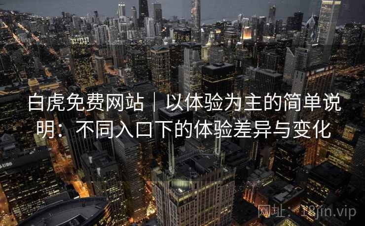 白虎免费网站|以体验为主的简单说明:不同入口下的体验差异与变化 第1张 白虎免费网站|以体验为主的简单说明:不同入口下的体验差异与变化 第1张