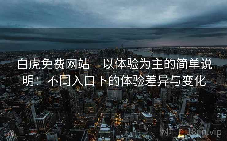 白虎免费网站|以体验为主的简单说明:不同入口下的体验差异与变化 第2张 白虎免费网站|以体验为主的简单说明:不同入口下的体验差异与变化 第2张