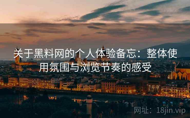 关于黑料网的个人体验备忘：整体使用氛围与浏览节奏的感受  第2张