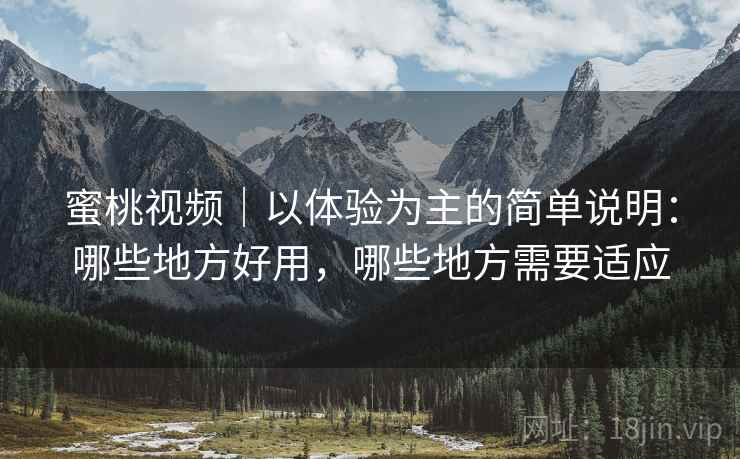 蜜桃视频｜以体验为主的简单说明：哪些地方好用，哪些地方需要适应  第2张