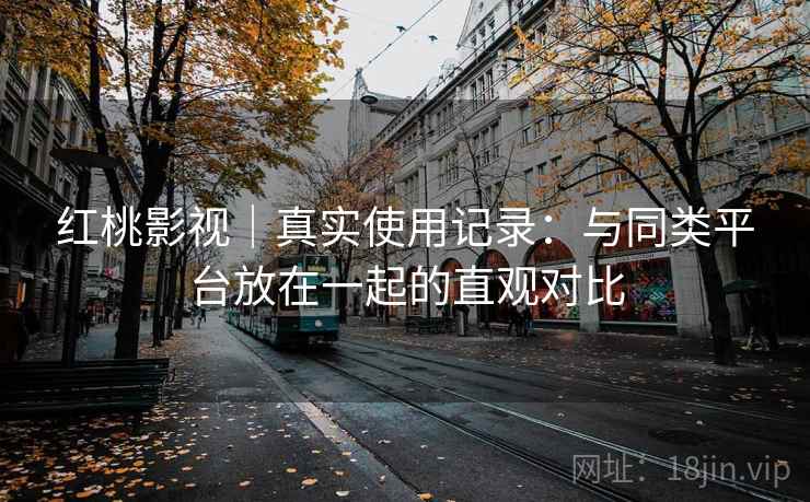 红桃影视｜真实使用记录：与同类平台放在一起的直观对比  第2张