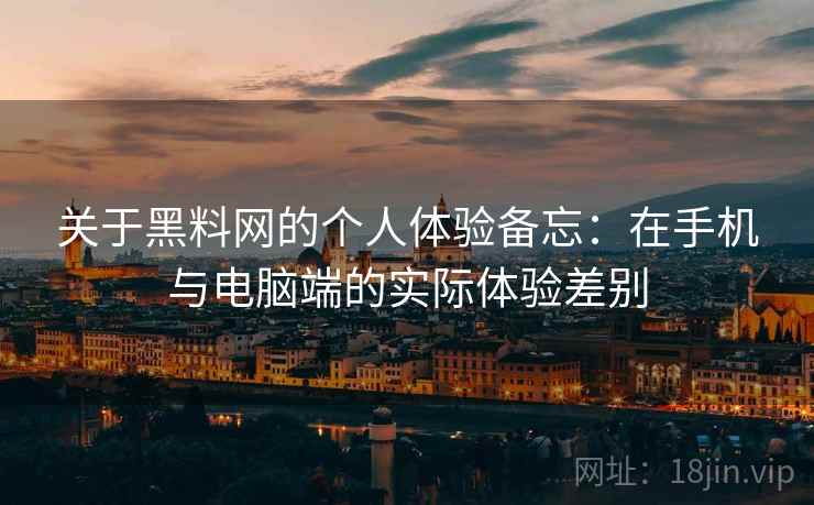 关于黑料网的个人体验备忘:在手机与电脑端的实际体验差别 第2张 关于黑料网的个人体验备忘:在手机与电脑端的实际体验差别 第2张