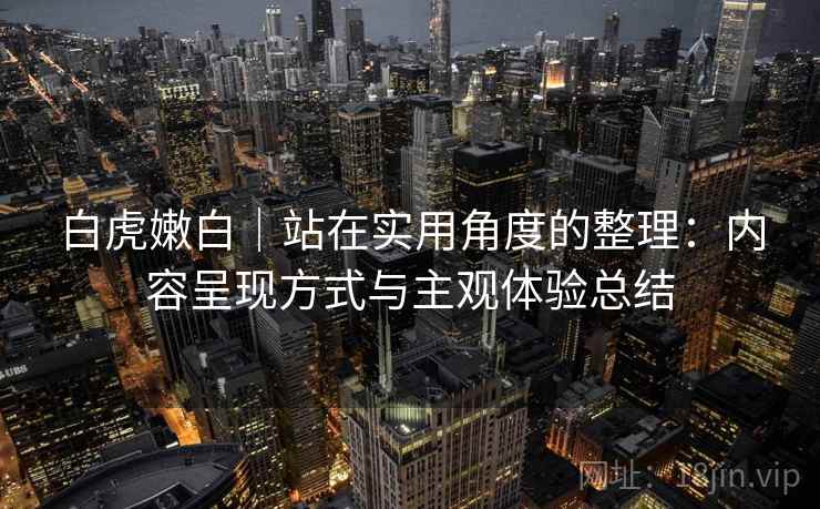 白虎嫩白|站在实用角度的整理:内容呈现方式与主观体验总结 第2张 白虎嫩白|站在实用角度的整理:内容呈现方式与主观体验总结 第2张