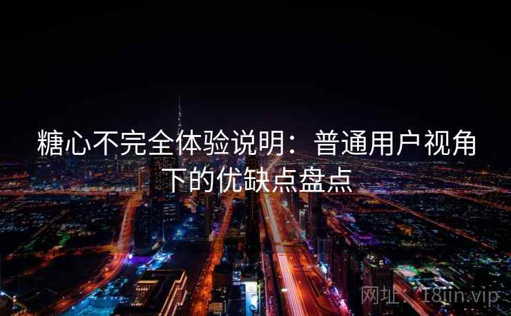 糖心不完全体验说明：普通用户视角下的优缺点盘点  第2张