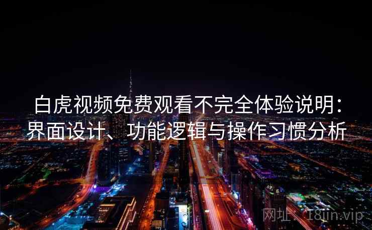 白虎视频免费观看不完全体验说明:界面设计、功能逻辑与操作习惯分析 第2张 白虎视频免费观看不完全体验说明:界面设计、功能逻辑与操作习惯分析 第2张