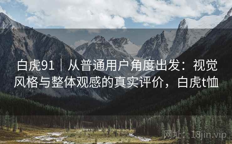 白虎91｜从普通用户角度出发：视觉风格与整体观感的真实评价，白虎t恤  第2张