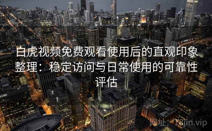 白虎视频免费观看使用后的直观印象整理：稳定访问与日常使用的可靠性评估  第1张