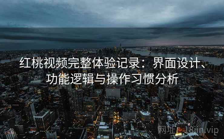 红桃视频完整体验记录：界面设计、功能逻辑与操作习惯分析  第2张