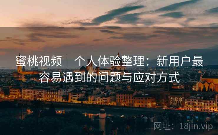 蜜桃视频｜个人体验整理：新用户最容易遇到的问题与应对方式  第2张