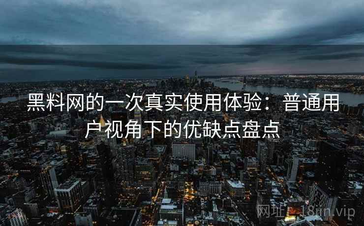 黑料网的一次真实使用体验：普通用户视角下的优缺点盘点  第1张