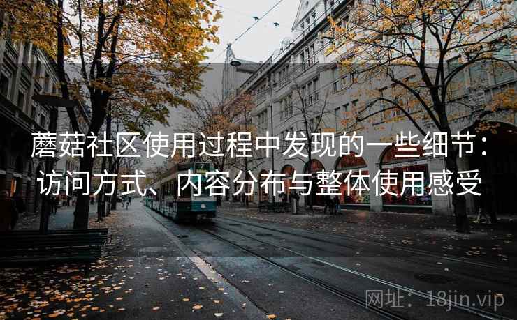 蘑菇社区使用过程中发现的一些细节：访问方式、内容分布与整体使用感受  第2张
