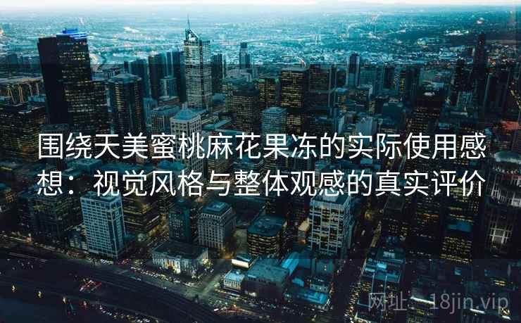 围绕天美蜜桃麻花果冻的实际使用感想：视觉风格与整体观感的真实评价  第2张