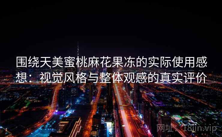 围绕天美蜜桃麻花果冻的实际使用感想：视觉风格与整体观感的真实评价  第1张