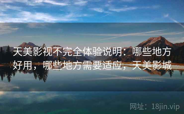天美影视不完全体验说明：哪些地方好用，哪些地方需要适应，天美影城  第1张