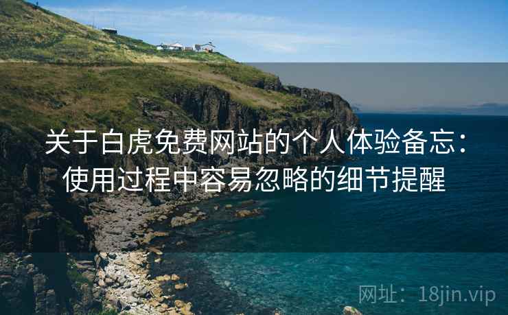 关于白虎免费网站的个人体验备忘:使用过程中容易忽略的细节提醒 第1张 关于白虎免费网站的个人体验备忘:使用过程中容易忽略的细节提醒 第1张