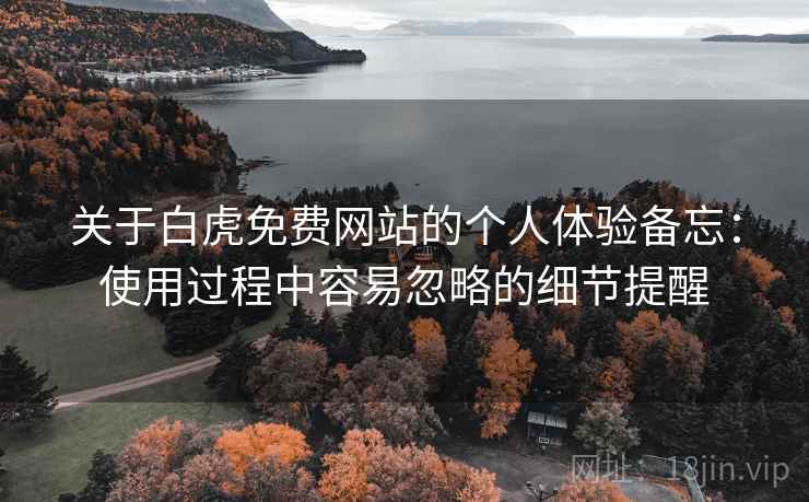 关于白虎免费网站的个人体验备忘:使用过程中容易忽略的细节提醒 第2张 关于白虎免费网站的个人体验备忘:使用过程中容易忽略的细节提醒 第2张