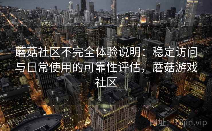 蘑菇社区不完全体验说明:稳定访问与日常使用的可靠性评估,蘑菇游戏社区 第1张 蘑菇社区不完全体验说明:稳定访问与日常使用的可靠性评估,蘑菇游戏社区 第1张