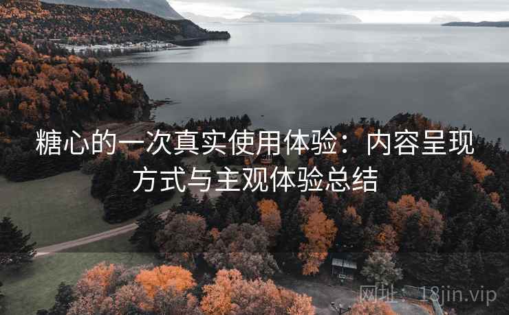 糖心的一次真实使用体验:内容呈现方式与主观体验总结 第1张 糖心的一次真实使用体验:内容呈现方式与主观体验总结 第1张