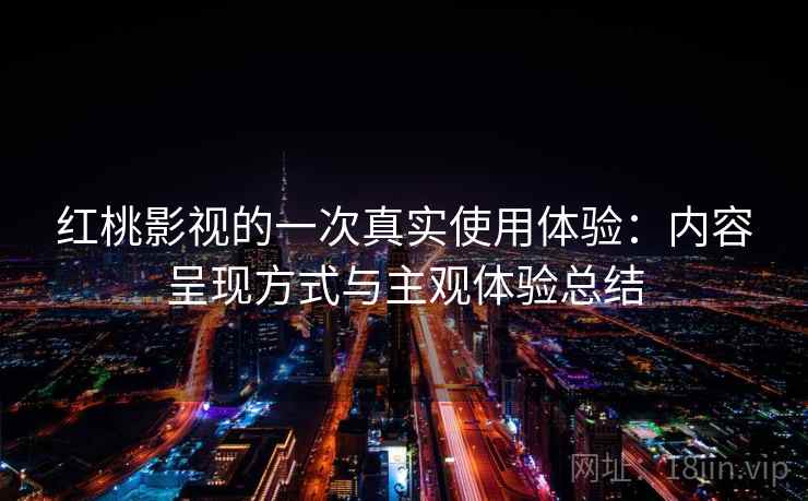 红桃影视的一次真实使用体验:内容呈现方式与主观体验总结 第2张 红桃影视的一次真实使用体验:内容呈现方式与主观体验总结 第2张