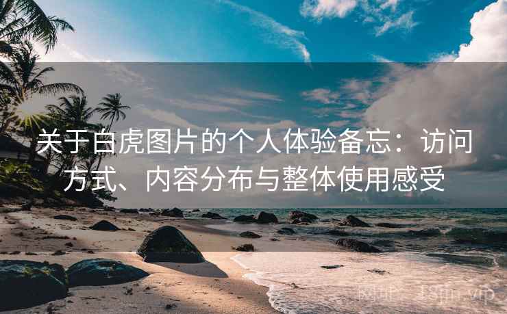 关于白虎图片的个人体验备忘:访问方式、内容分布与整体使用感受 第2张 关于白虎图片的个人体验备忘:访问方式、内容分布与整体使用感受 第2张