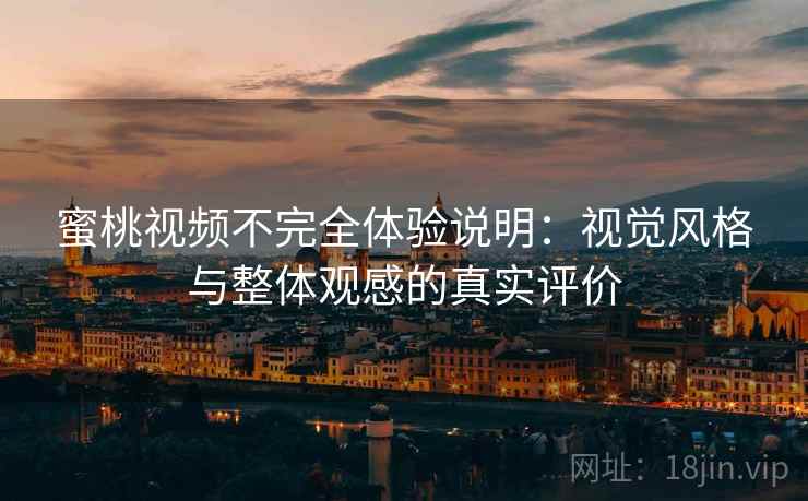 蜜桃视频不完全体验说明:视觉风格与整体观感的真实评价 第2张 蜜桃视频不完全体验说明:视觉风格与整体观感的真实评价 第2张