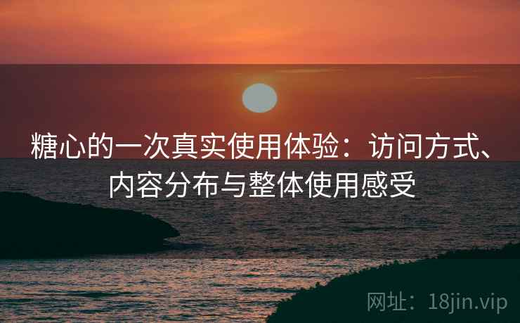 糖心的一次真实使用体验:访问方式、内容分布与整体使用感受 第2张 糖心的一次真实使用体验:访问方式、内容分布与整体使用感受 第2张