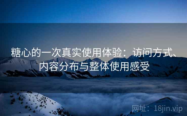 糖心的一次真实使用体验:访问方式、内容分布与整体使用感受 第1张 糖心的一次真实使用体验:访问方式、内容分布与整体使用感受 第1张