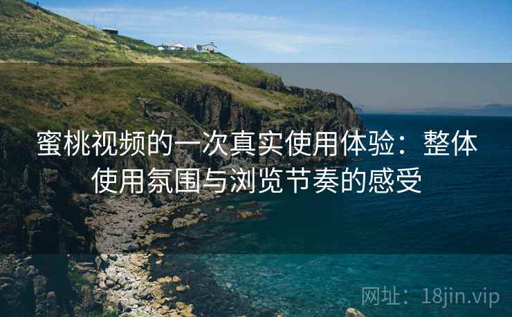 蜜桃视频的一次真实使用体验:整体使用氛围与浏览节奏的感受 第2张 蜜桃视频的一次真实使用体验:整体使用氛围与浏览节奏的感受 第2张