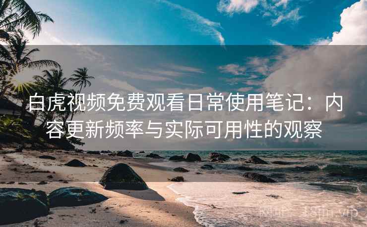 白虎视频免费观看日常使用笔记:内容更新频率与实际可用性的观察 第1张 白虎视频免费观看日常使用笔记:内容更新频率与实际可用性的观察 第1张