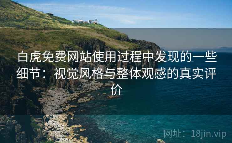 白虎免费网站使用过程中发现的一些细节:视觉风格与整体观感的真实评价 第1张 白虎免费网站使用过程中发现的一些细节:视觉风格与整体观感的真实评价 第1张