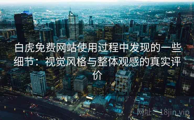 白虎免费网站使用过程中发现的一些细节:视觉风格与整体观感的真实评价 第2张 白虎免费网站使用过程中发现的一些细节:视觉风格与整体观感的真实评价 第2张