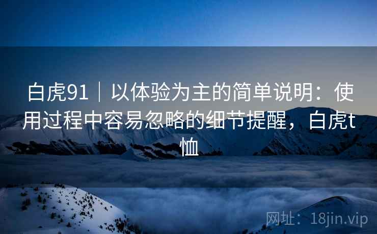 白虎91|以体验为主的简单说明:使用过程中容易忽略的细节提醒,白虎t恤 第2张 白虎91|以体验为主的简单说明:使用过程中容易忽略的细节提醒,白虎t恤 第2张