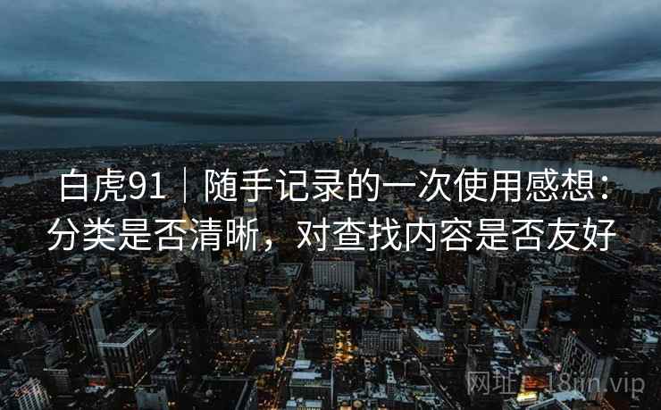 白虎91｜随手记录的一次使用感想：分类是否清晰，对查找内容是否友好  第2张