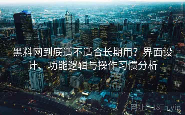 黑料网到底适不适合长期用?界面设计、功能逻辑与操作习惯分析 第1张 黑料网到底适不适合长期用?界面设计、功能逻辑与操作习惯分析 第1张