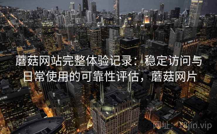 蘑菇网站完整体验记录:稳定访问与日常使用的可靠性评估,蘑菇网片 第2张 蘑菇网站完整体验记录:稳定访问与日常使用的可靠性评估,蘑菇网片 第2张