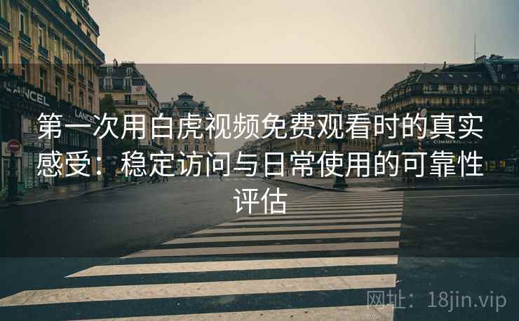 第一次用白虎视频免费观看时的真实感受:稳定访问与日常使用的可靠性评估 第1张 第一次用白虎视频免费观看时的真实感受:稳定访问与日常使用的可靠性评估 第1张
