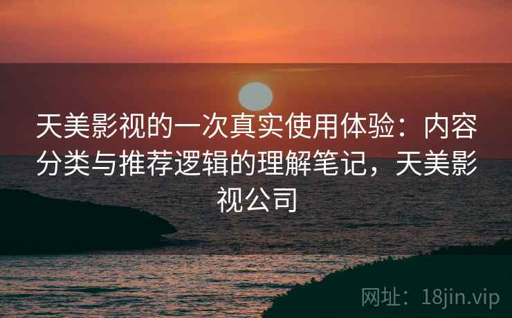 天美影视的一次真实使用体验：内容分类与推荐逻辑的理解笔记，天美影视公司  第2张