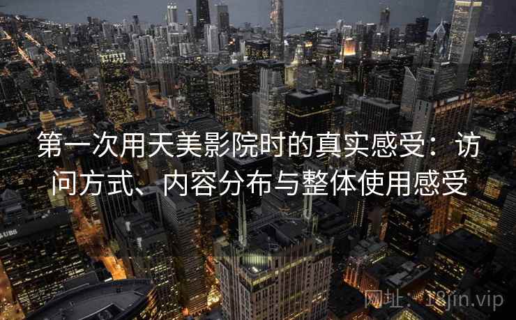 第一次用天美影院时的真实感受：访问方式、内容分布与整体使用感受  第2张